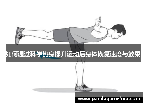 如何通过科学热身提升运动后身体恢复速度与效果